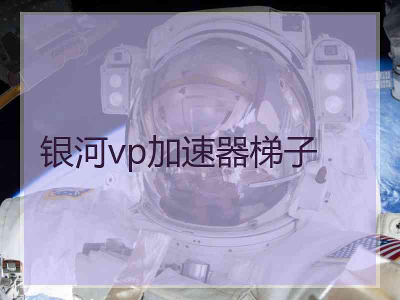 银河vp加速器梯子