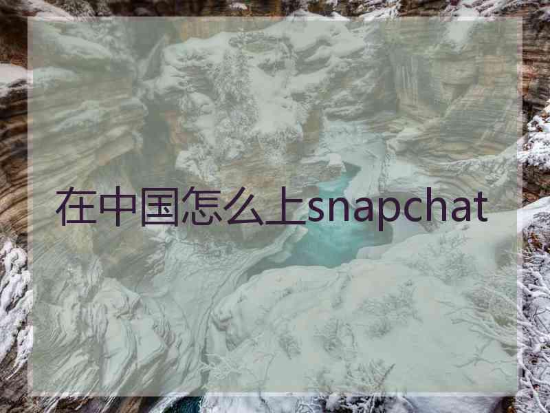 在中国怎么上snapchat