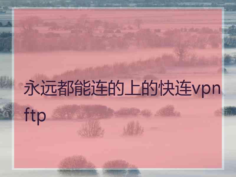 永远都能连的上的快连vpn ftp