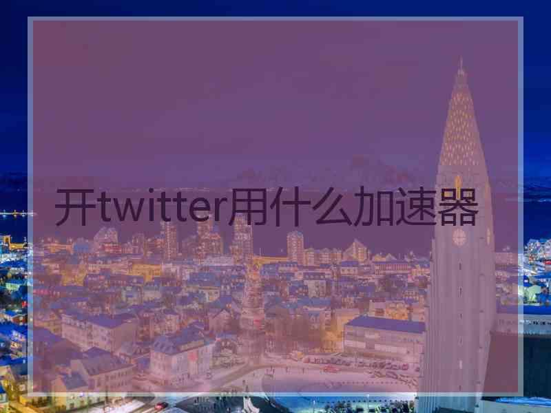 开twitter用什么加速器