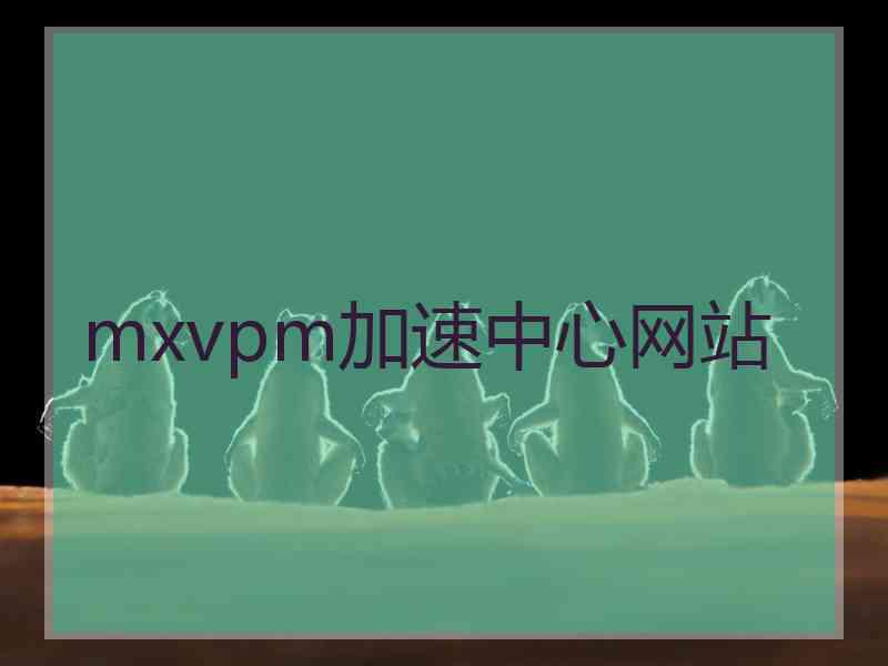 mxvpm加速中心网站