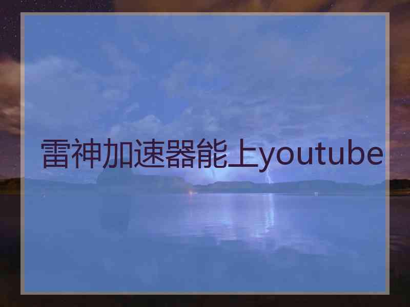 雷神加速器能上youtube