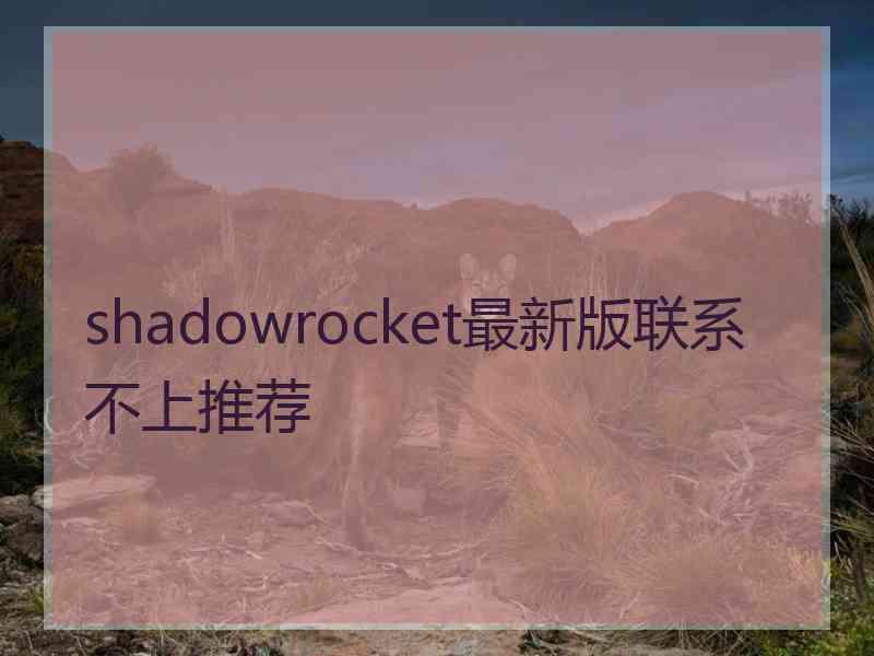 shadowrocket最新版联系不上推荐