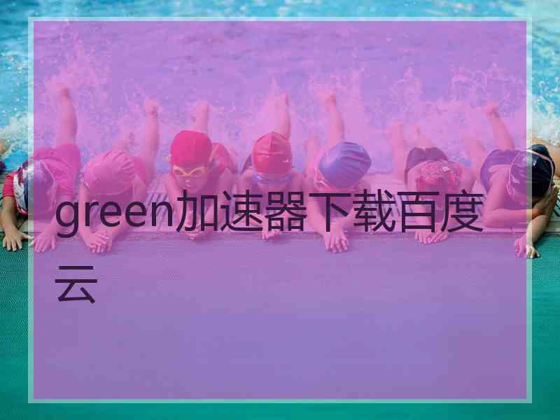 green加速器下载百度云