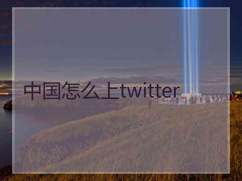 中国怎么上twitter