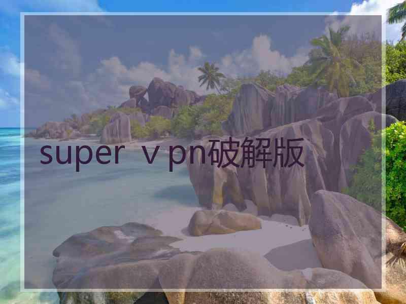 super ⅴpn破解版