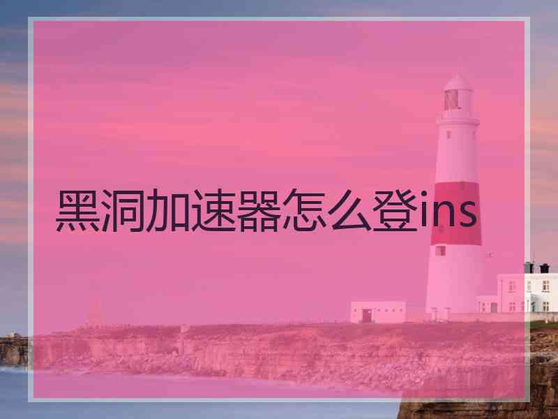 黑洞加速器怎么登ins