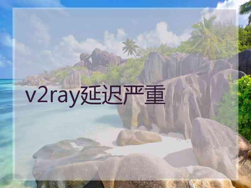 v2ray延迟严重