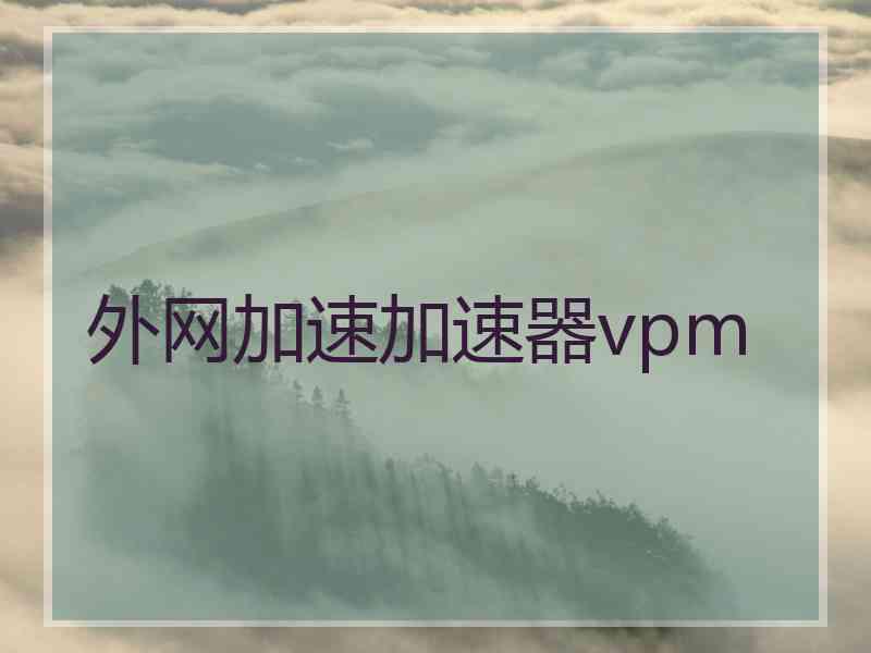 外网加速加速器vpm