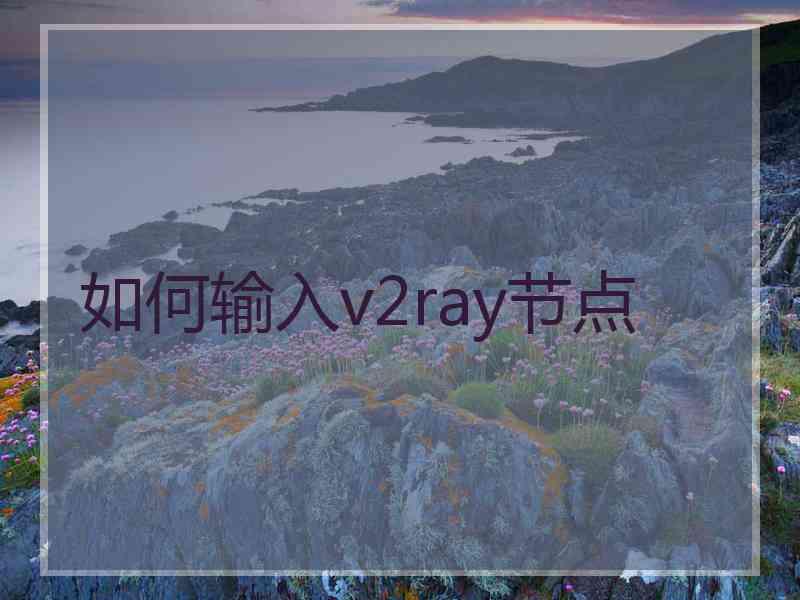 如何输入v2ray节点