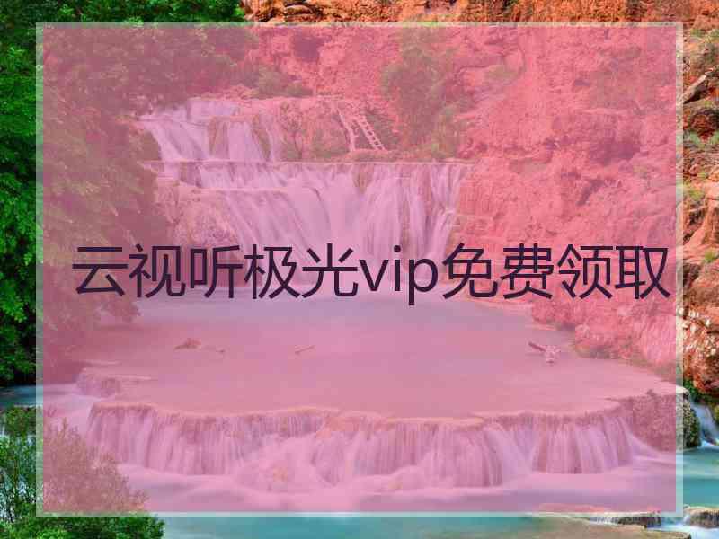 云视听极光vip免费领取