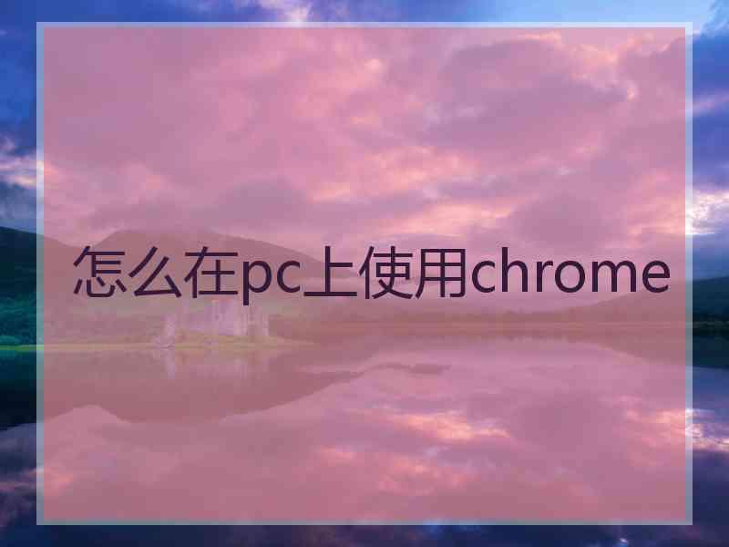 怎么在pc上使用chrome