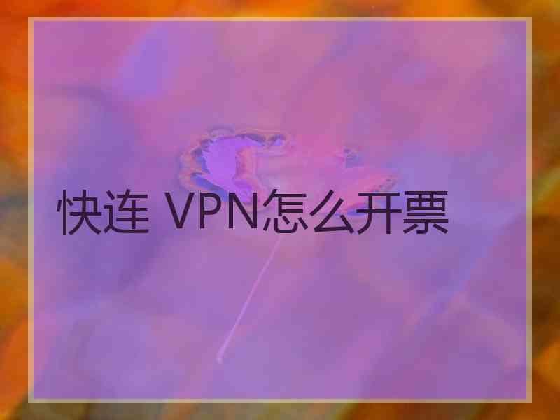 快连 VPN怎么开票