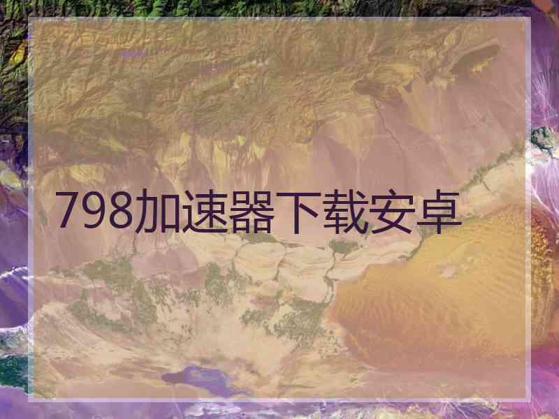 798加速器下载安卓