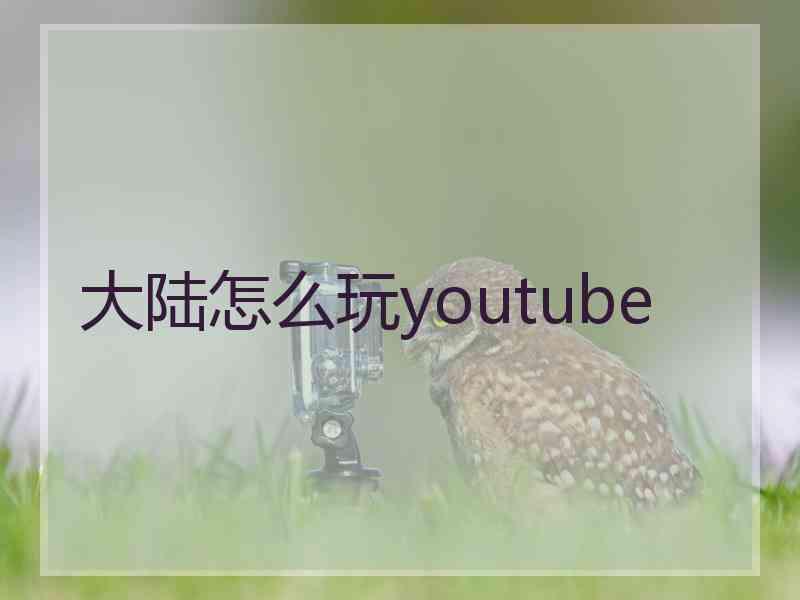 大陆怎么玩youtube