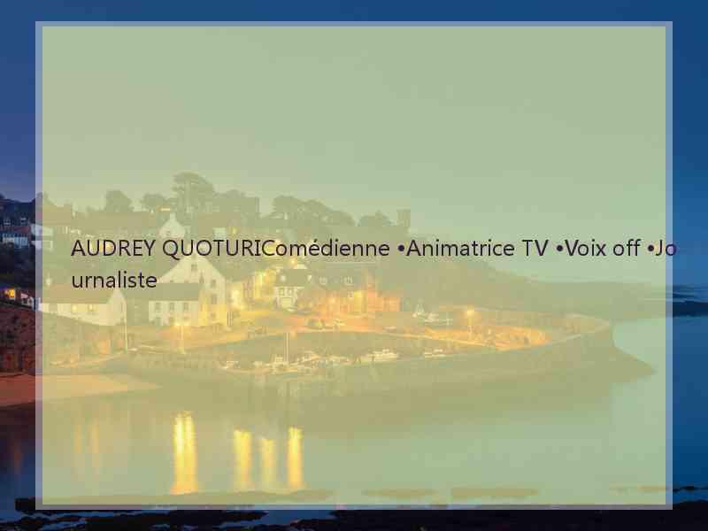 AUDREY QUOTURIComédienne •Animatrice TV •Voix off •Journaliste