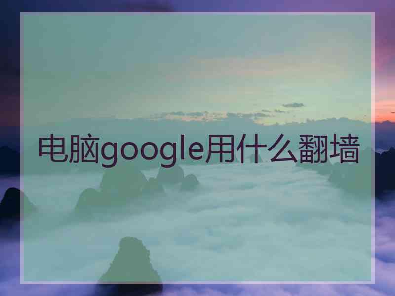 电脑google用什么翻墙