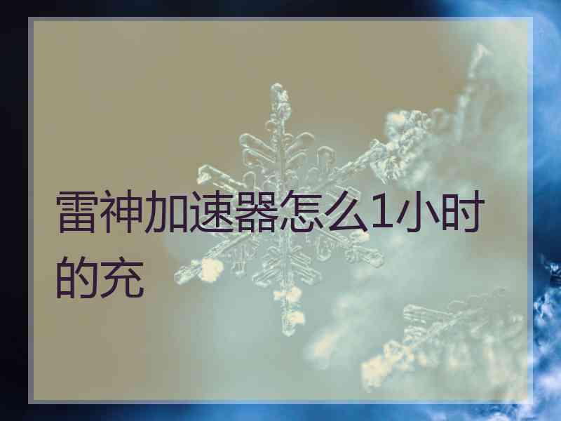 雷神加速器怎么1小时的充