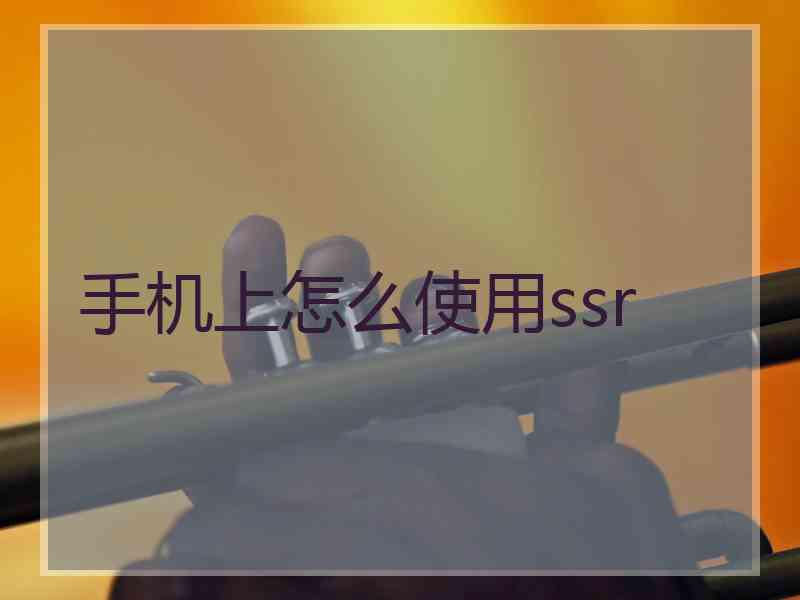 手机上怎么使用ssr