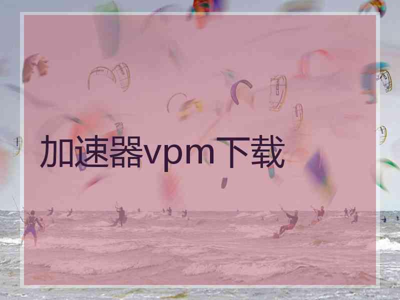 加速器vpm下载