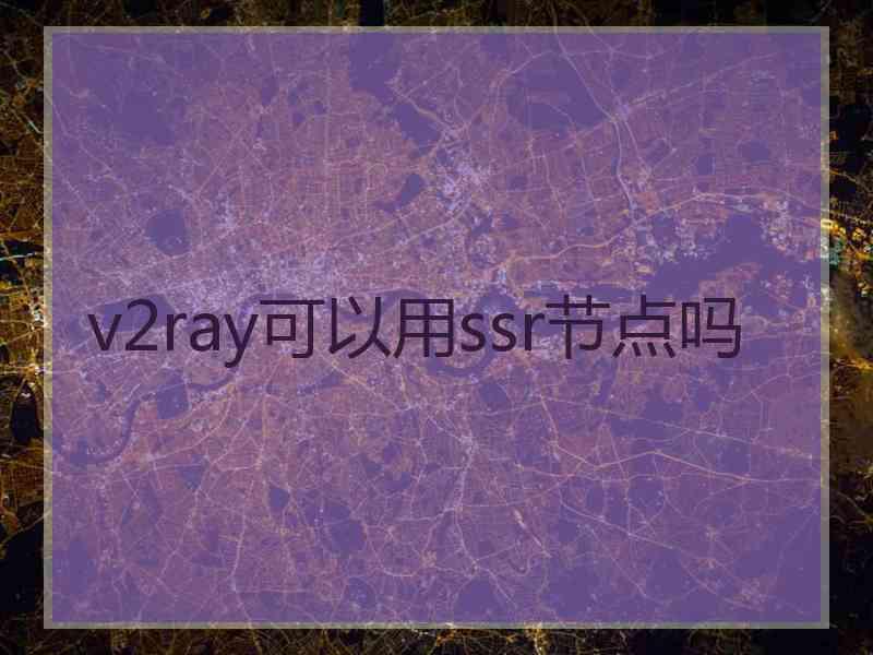 v2ray可以用ssr节点吗