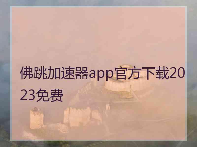 佛跳加速器app官方下载2023免费