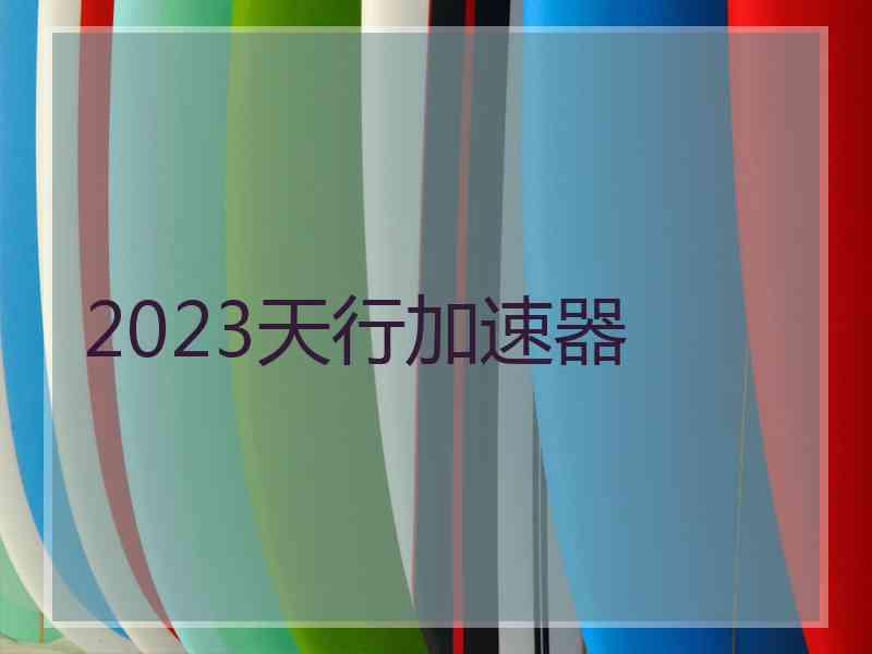 2023天行加速器