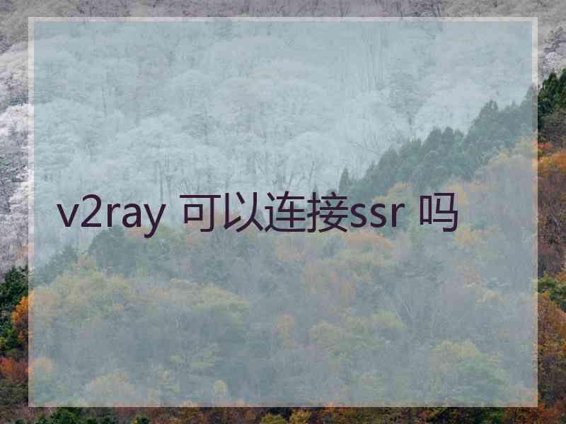 v2ray 可以连接ssr 吗