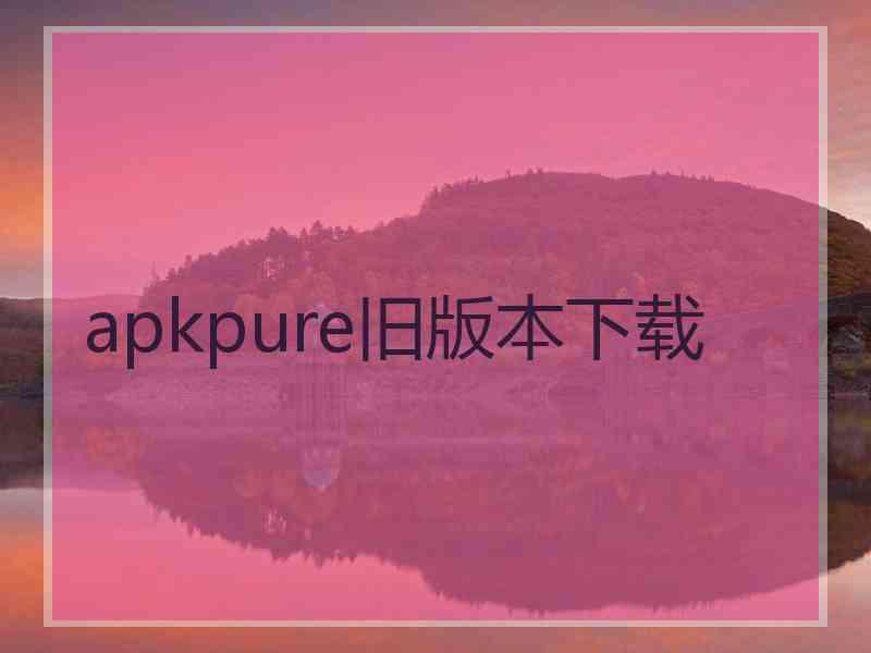 apkpure旧版本下载