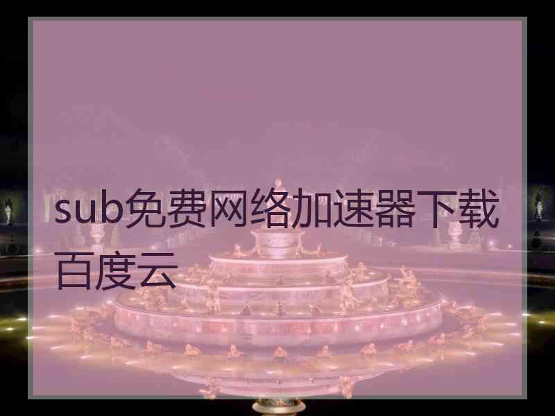 sub免费网络加速器下载百度云