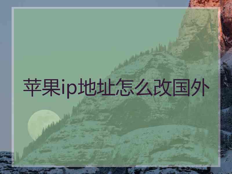 苹果ip地址怎么改国外