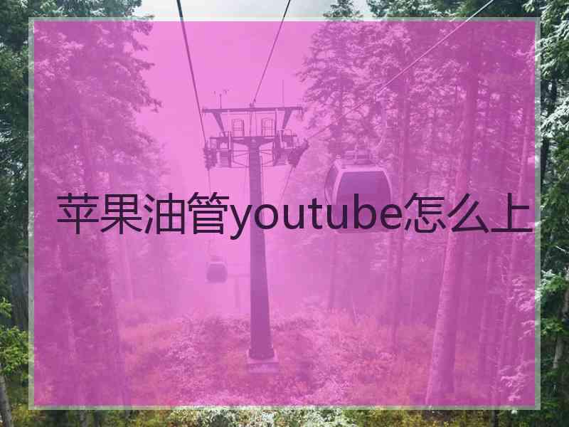 苹果油管youtube怎么上