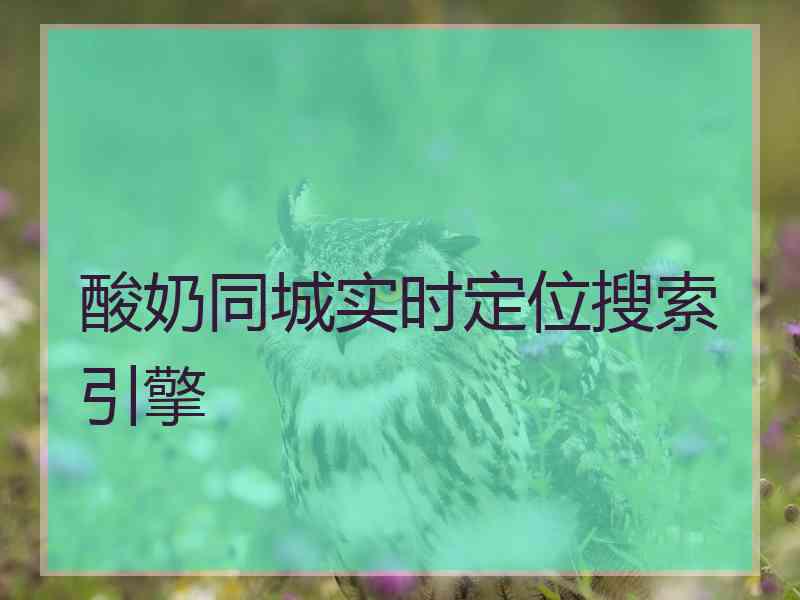 酸奶同城实时定位搜索引擎