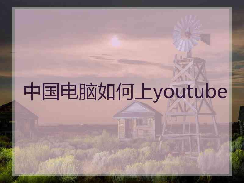 中国电脑如何上youtube