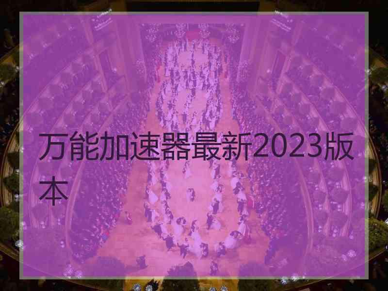 万能加速器最新2023版本