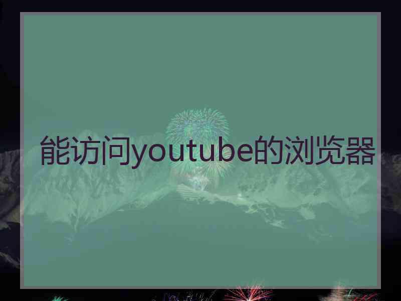 能访问youtube的浏览器